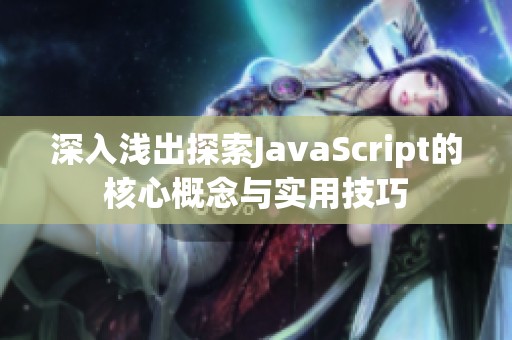 深入浅出探索JavaScript的核心概念与实用技巧