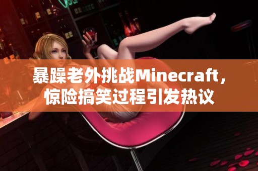 暴躁老外挑战Minecraft，惊险搞笑过程引发热议