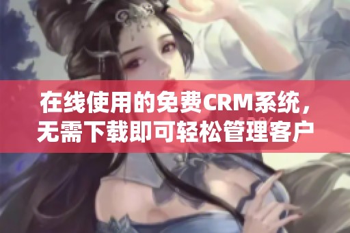 在线使用的免费CRM系统，无需下载即可轻松管理客户数据