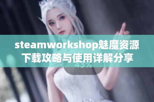 steamworkshop魅魔资源下载攻略与使用详解分享