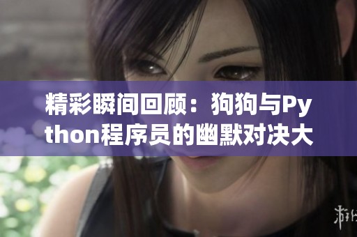 精彩瞬间回顾：狗狗与Python程序员的幽默对决大汇总