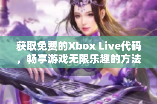 获取免费的Xbox Live代码，畅享游戏无限乐趣的方法揭秘