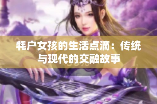 牦户女孩的生活点滴：传统与现代的交融故事