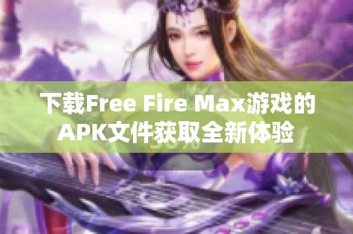 下载Free Fire Max游戏的APK文件获取全新体验