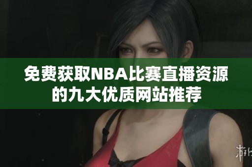 免费获取NBA比赛直播资源的九大优质网站推荐