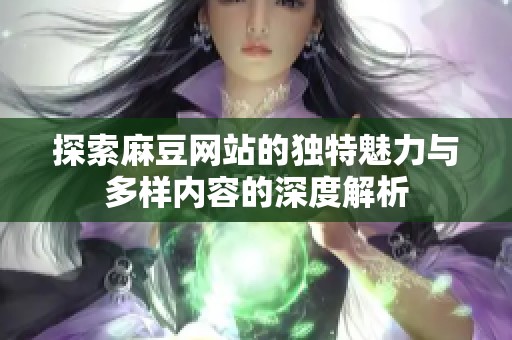 探索麻豆网站的独特魅力与多样内容的深度解析