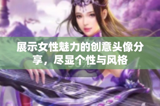 展示女性魅力的创意头像分享，尽显个性与风格