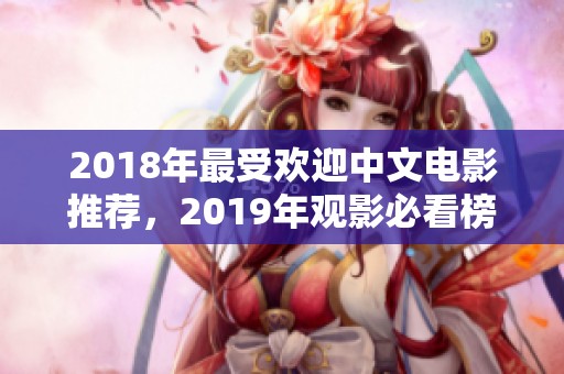 2018年最受欢迎中文电影推荐，2019年观影必看榜单