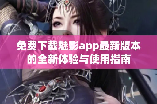 免费下载魅影app最新版本的全新体验与使用指南