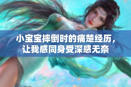 小宝宝摔倒时的痛楚经历，让我感同身受深感无奈