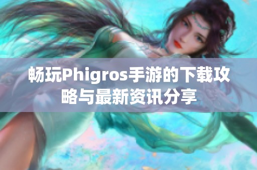 畅玩Phigros手游的下载攻略与最新资讯分享