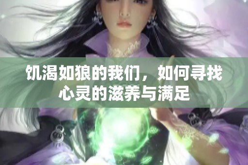 饥渴如狼的我们，如何寻找心灵的滋养与满足