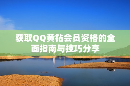 获取QQ黄钻会员资格的全面指南与技巧分享