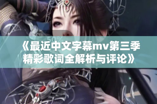 《最近中文字幕mv第三季精彩歌词全解析与评论》