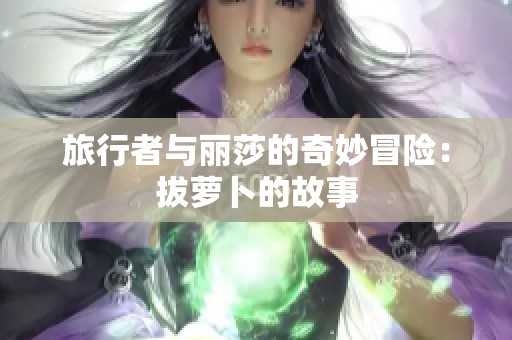 旅行者与丽莎的奇妙冒险：拔萝卜的故事