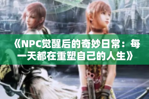 《NPC觉醒后的奇妙日常：每一天都在重塑自己的人生》