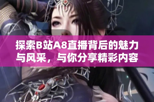 探索B站A8直播背后的魅力与风采，与你分享精彩内容