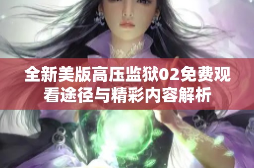 全新美版高压监狱02免费观看途径与精彩内容解析