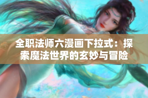 全职法师六漫画下拉式：探索魔法世界的玄妙与冒险