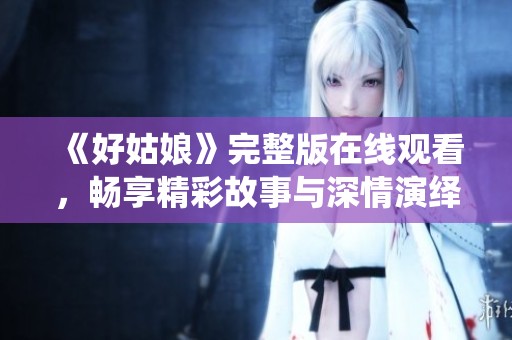 《好姑娘》完整版在线观看，畅享精彩故事与深情演绎