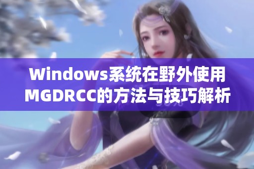 Windows系统在野外使用MGDRCC的方法与技巧解析