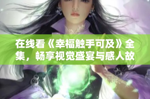 在线看《幸福触手可及》全集，畅享视觉盛宴与感人故事