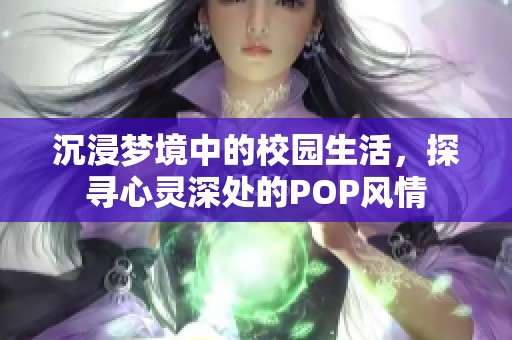 沉浸梦境中的校园生活，探寻心灵深处的POP风情