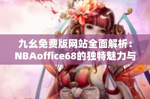 九幺免费版网站全面解析：NBAoffice68的独特魅力与最新动态