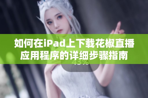 如何在iPad上下载花椒直播应用程序的详细步骤指南