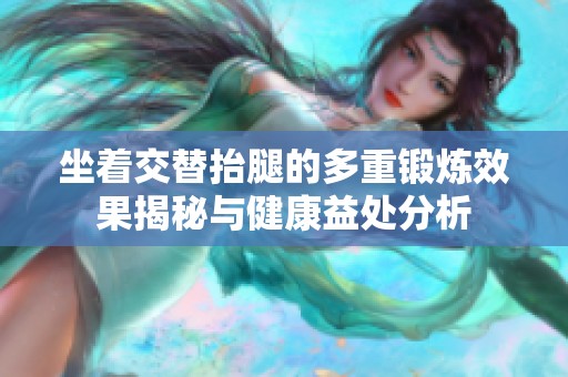 坐着交替抬腿的多重锻炼效果揭秘与健康益处分析