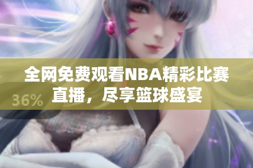 全网免费观看NBA精彩比赛直播，尽享篮球盛宴