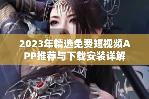 2023年精选免费短视频APP推荐与下载安装详解