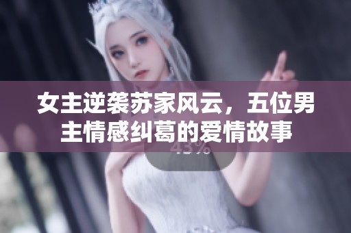 女主逆袭苏家风云，五位男主情感纠葛的爱情故事