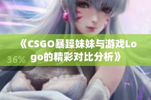 《CSGO暴躁妹妹与游戏Logo的精彩对比分析》