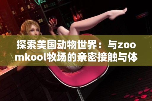 探索美国动物世界：与zoomkool牧场的亲密接触与体验