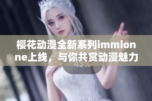 樱花动漫全新系列immionne上线，与你共赏动漫魅力