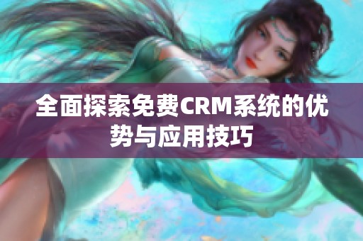 全面探索免费CRM系统的优势与应用技巧