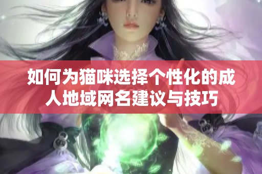 如何为猫咪选择个性化的成人地域网名建议与技巧