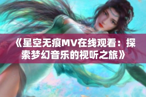 《星空无痕MV在线观看：探索梦幻音乐的视听之旅》