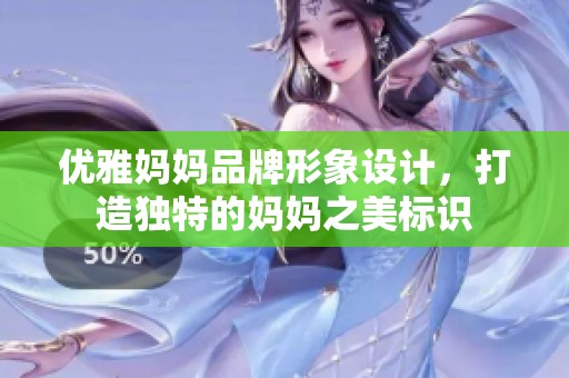 优雅妈妈品牌形象设计，打造独特的妈妈之美标识