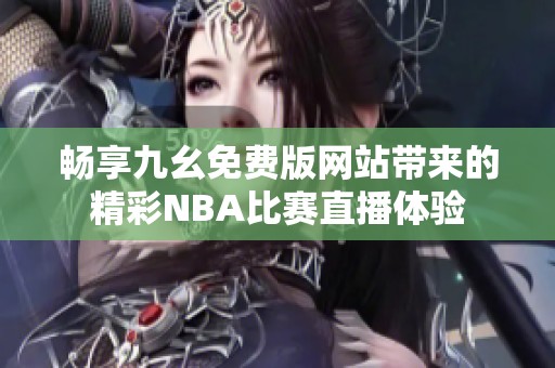 畅享九幺免费版网站带来的精彩NBA比赛直播体验