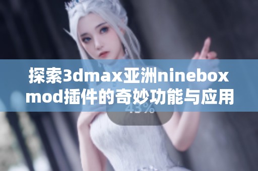 探索3dmax亚洲nineboxmod插件的奇妙功能与应用技巧