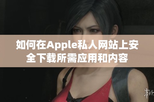 如何在Apple私人网站上安全下载所需应用和内容