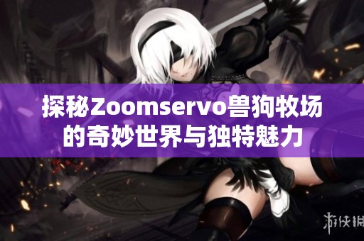 探秘Zoomservo兽狗牧场的奇妙世界与独特魅力