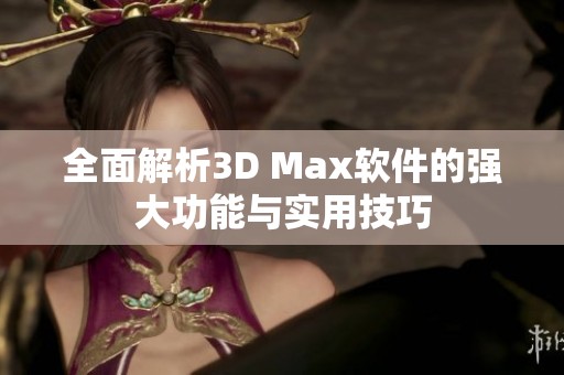 全面解析3D Max软件的强大功能与实用技巧