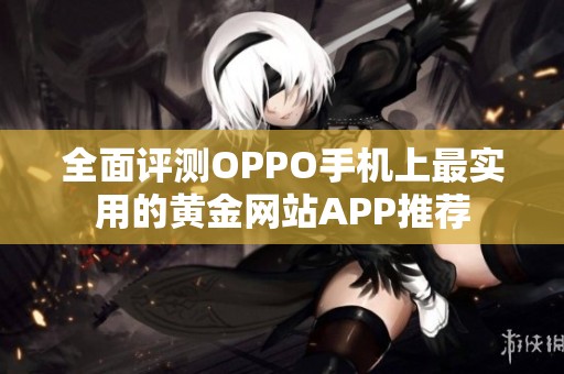 全面评测OPPO手机上最实用的黄金网站APP推荐