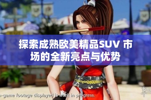 探索成熟欧美精品SUV 市场的全新亮点与优势