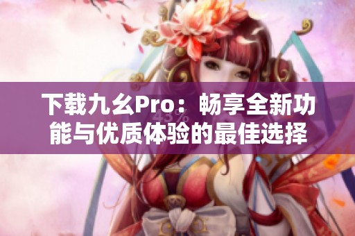 下载九幺Pro：畅享全新功能与优质体验的最佳选择