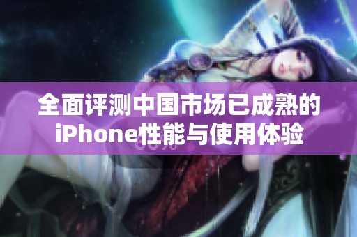 全面评测中国市场已成熟的iPhone性能与使用体验