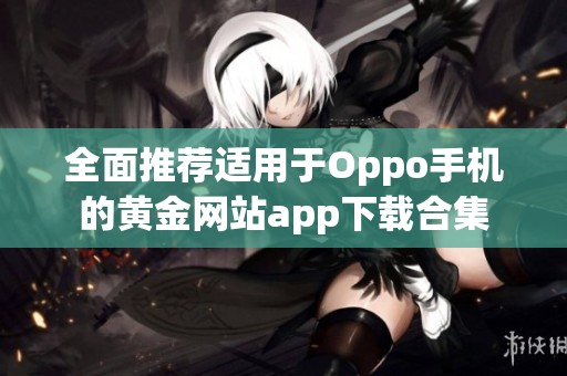 全面推荐适用于Oppo手机的黄金网站app下载合集